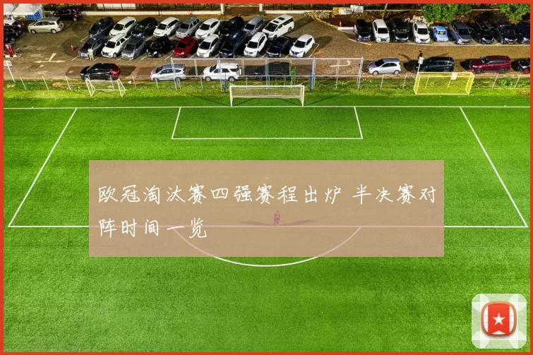 欧冠淘汰赛四强赛程出炉 半决赛对阵时间一览
