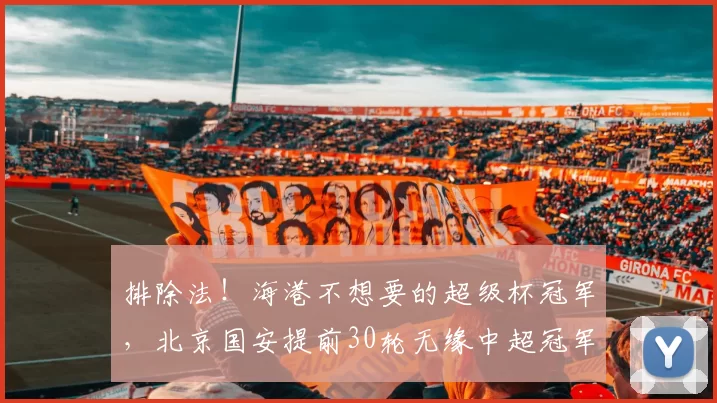 排除法！海港不想要的超级杯冠军，北京国安提前30轮无缘中超冠军