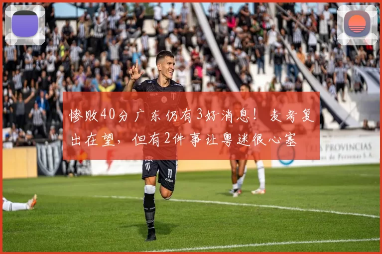惨败40分广东仍有3好消息！麦考复出在望，但有2件事让粤迷很心塞