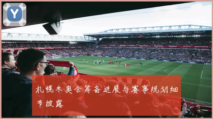 札幌冬奥会筹备进展与赛事规划细节披露