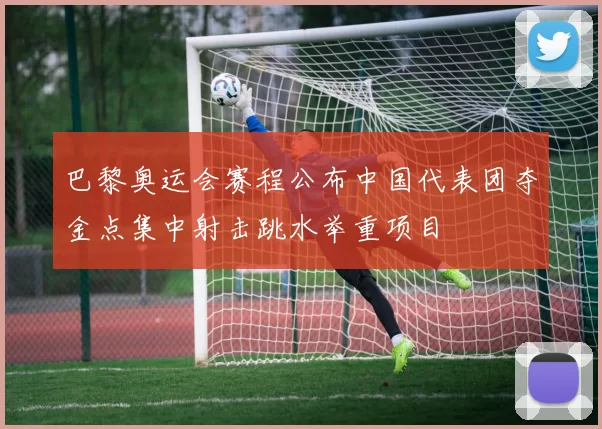 巴黎奥运会赛程公布中国代表团夺金点集中射击跳水举重项目