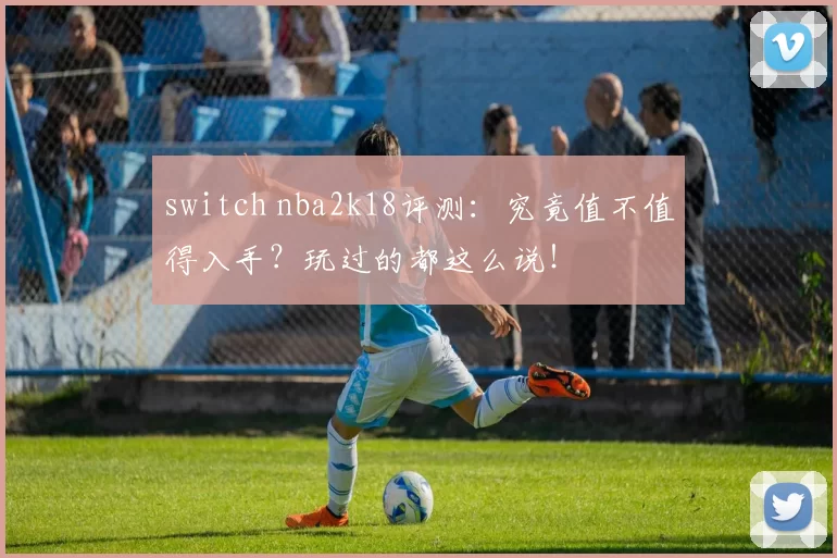switch nba2k18评测：究竟值不值得入手？玩过的都这么说！