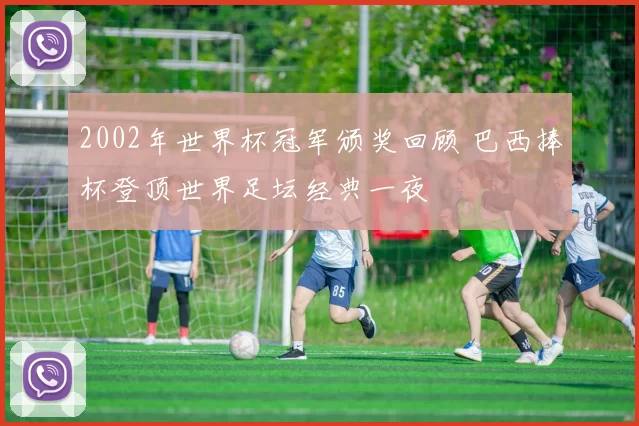2002年世界杯冠军颁奖回顾 巴西捧杯登顶世界足坛经典一夜