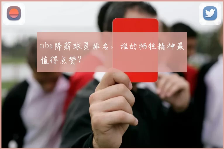 nba降薪球员排名,谁的牺牲精神最值得点赞?
