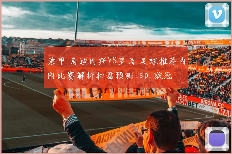 意甲 乌迪内斯VS罗马 足球推荐内附比赛解析扫盘预测_sp_欧冠