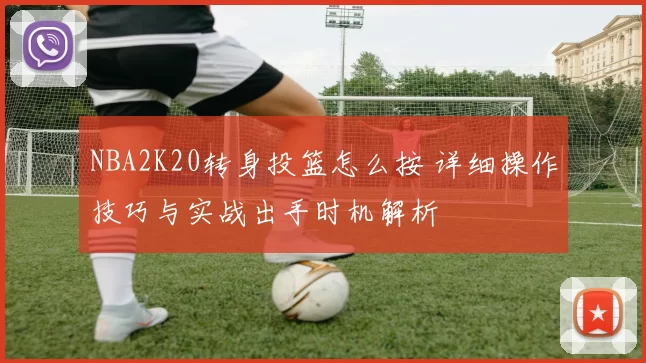 NBA2K20转身投篮怎么按 详细操作技巧与实战出手时机解析