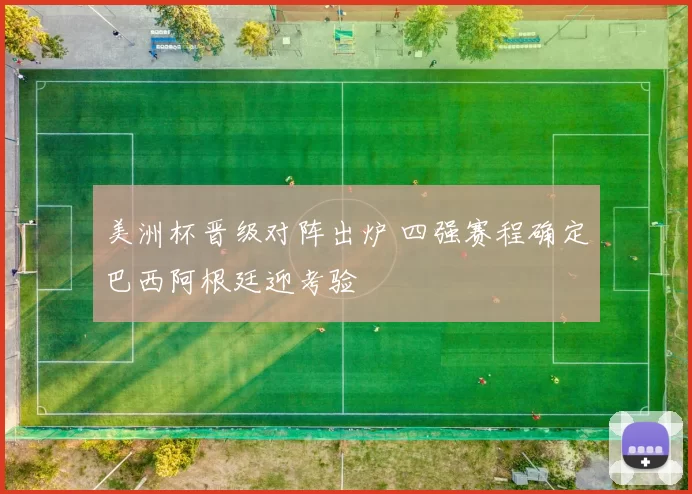 美洲杯晋级对阵出炉 四强赛程确定巴西阿根廷迎考验