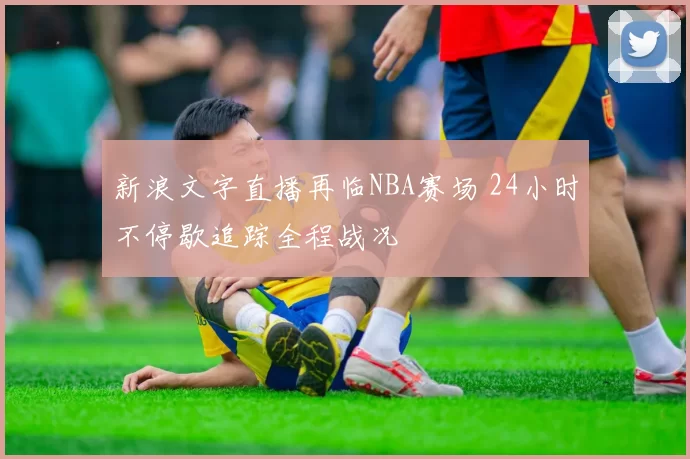 新浪文字直播再临NBA赛场 24小时不停歇追踪全程战况