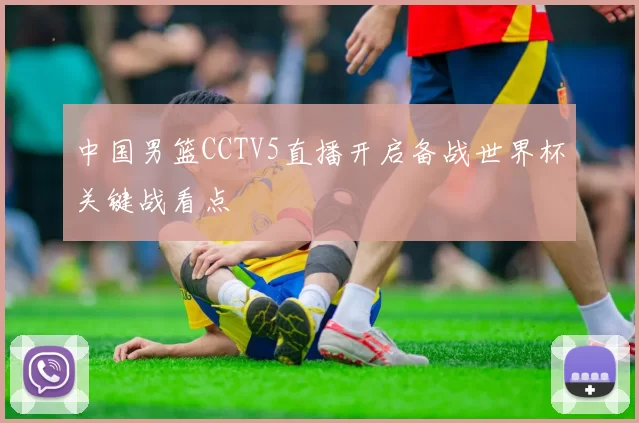 中国男篮CCTV5直播开启备战世界杯关键战看点