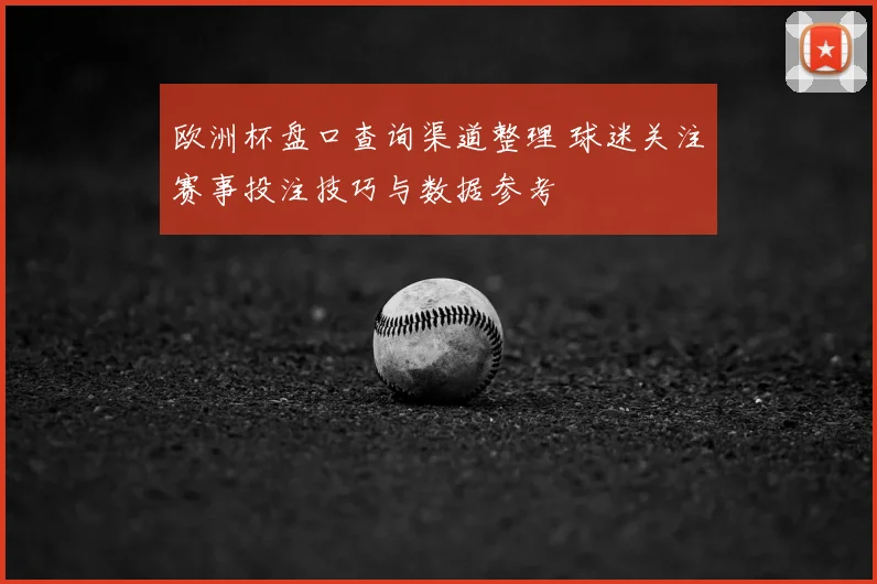 欧洲杯盘口查询渠道整理 球迷关注赛事投注技巧与数据参考