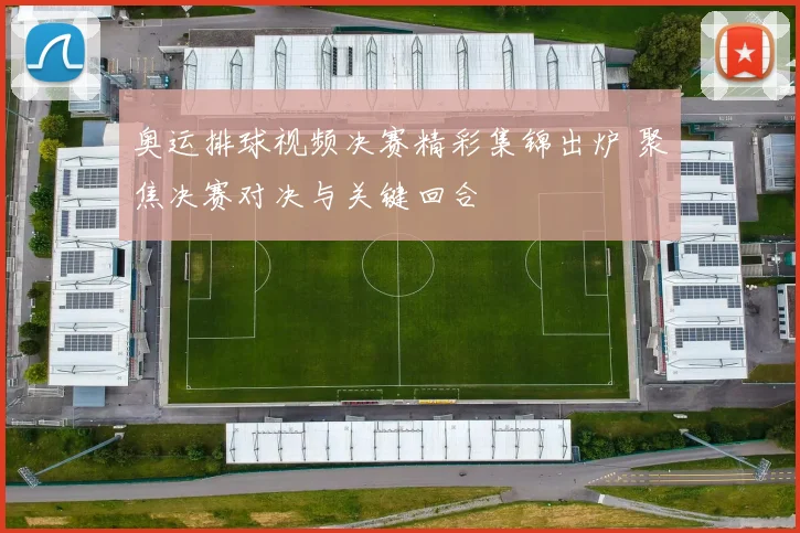 奥运排球视频决赛精彩集锦出炉 聚焦决赛对决与关键回合
