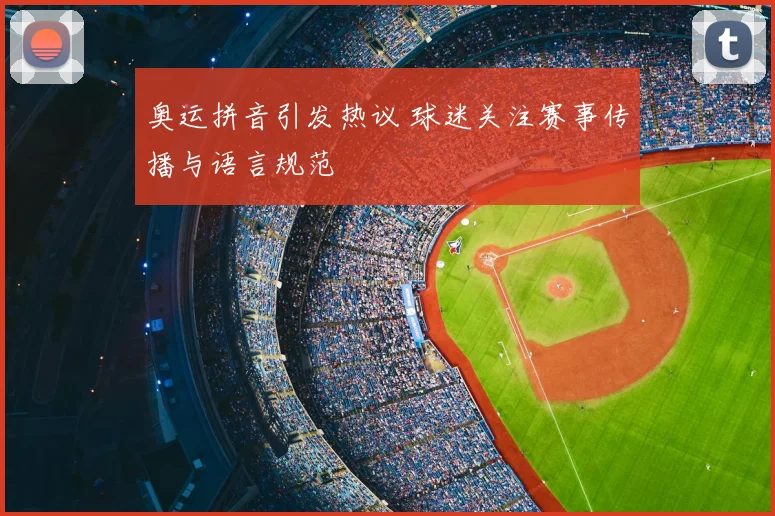 奥运拼音引发热议 球迷关注赛事传播与语言规范