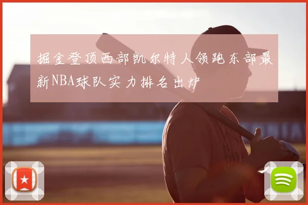 掘金登顶西部凯尔特人领跑东部最新NBA球队实力排名出炉
