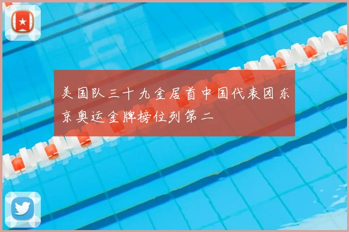 美国队三十九金居首中国代表团东京奥运金牌榜位列第二