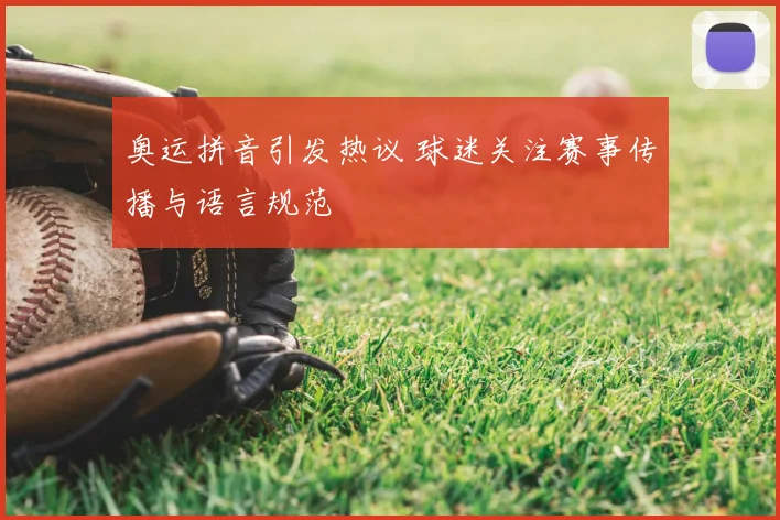 奥运拼音引发热议 球迷关注赛事传播与语言规范