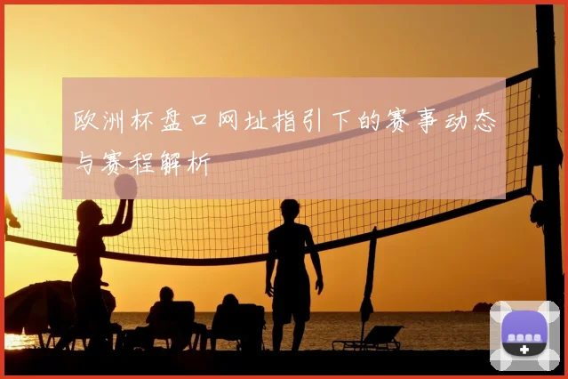 欧洲杯盘口网址指引下的赛事动态与赛程解析