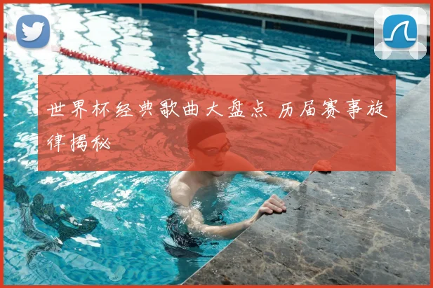 世界杯经典歌曲大盘点 历届赛事旋律揭秘