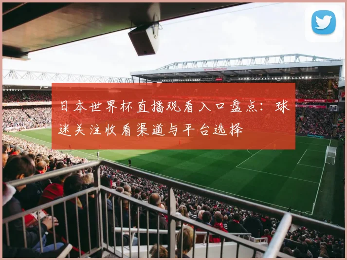 日本世界杯直播观看入口盘点:球迷关注收看渠道与平台选择