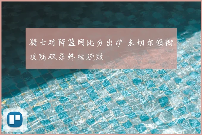骑士对阵篮网比分出炉 米切尔领衔攻防双杀终结连败