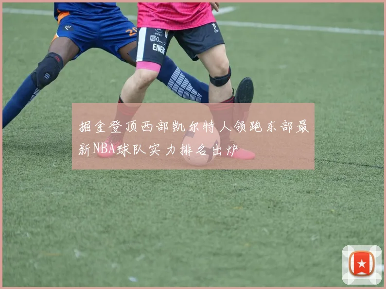 掘金登顶西部凯尔特人领跑东部最新NBA球队实力排名出炉