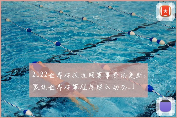 2022世界杯投注网赛事资讯更新,聚焦世界杯赛程与球队动态_1