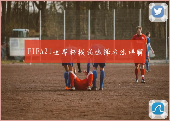 FIFA21世界杯模式选择方法详解