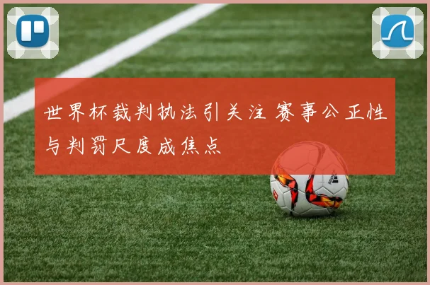 世界杯裁判执法引关注 赛事公正性与判罚尺度成焦点